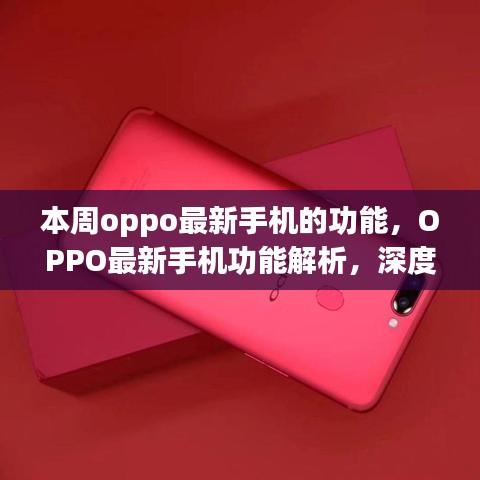 OPPO最新手机功能深度解析，优势与挑战探讨