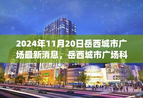 岳西城市广场科技新纪元，前沿科技产品深度解析与最新消息发布（2024年11月20日）