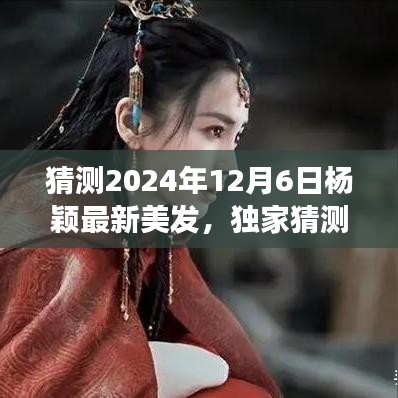 独家揭秘，杨颖女神美发新风尚——杨颖最新发型趋势预测（2024年12月6日版）