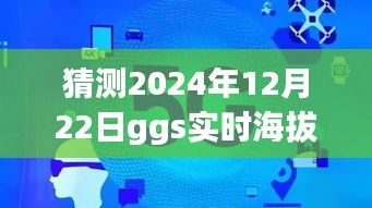 揭秘未来，预测2024年12月22日GGS实时海拔的探讨与猜测​​​​