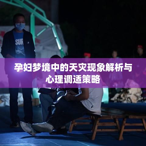 孕妇梦境中的天灾现象解析与心理调适策略