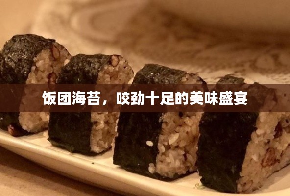 饭团海苔，咬劲十足的美味盛宴