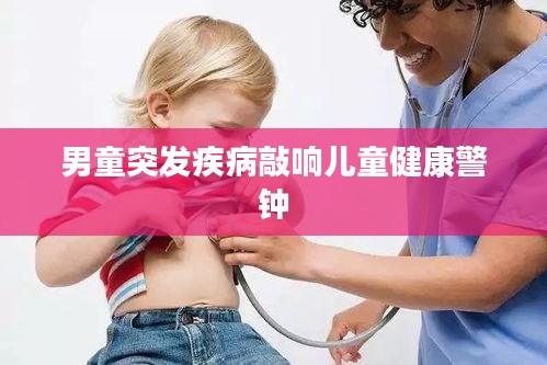 男童突发疾病敲响儿童健康警钟