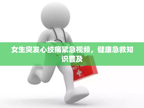 女生突发心绞痛紧急视频，健康急救知识普及