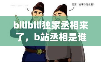 bilibili独家丞相来了，b站丞相是谁 