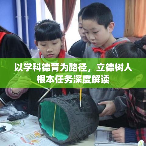 以学科德育为路径，立德树人根本任务深度解读