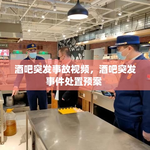 酒吧突发事故视频，酒吧突发事件处置预案 