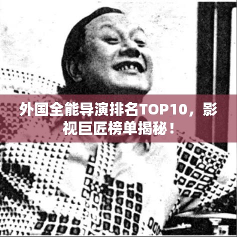 外国全能导演排名TOP10，影视巨匠榜单揭秘！