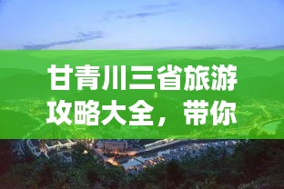 甘青川三省旅游攻略大全，带你畅游神秘之旅！