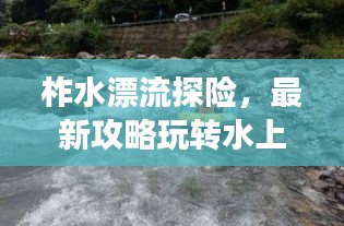 柞水漂流探险，最新攻略玩转水上冒险之旅！