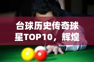 台球历史传奇球星TOP10，辉煌排名不容错过