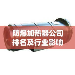 防爆加热器公司排名及行业影响力解析