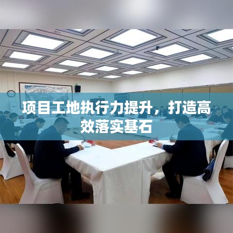 项目工地执行力提升，打造高效落实基石