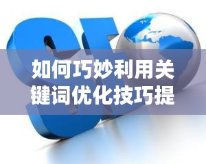 如何巧妙利用关键词优化技巧提升网站SEO排名？