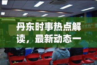 丹东时事热点解读，最新动态一网打尽