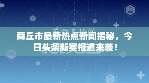 商丘市最新热点新闻揭秘，今日头条新案报道来袭！