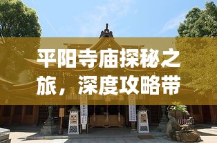 平阳寺庙探秘之旅，深度攻略带你领略古寺韵味