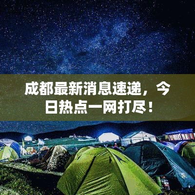 成都最新消息速递，今日热点一网打尽！