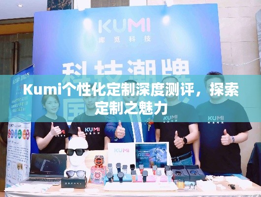 Kumi个性化定制深度测评，探索定制之魅力