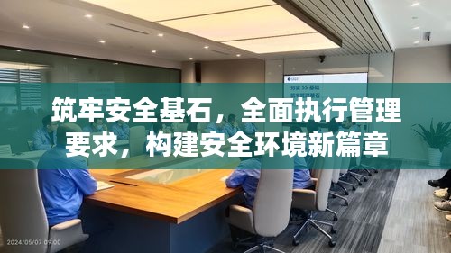 筑牢安全基石，全面执行管理要求，构建安全环境新篇章