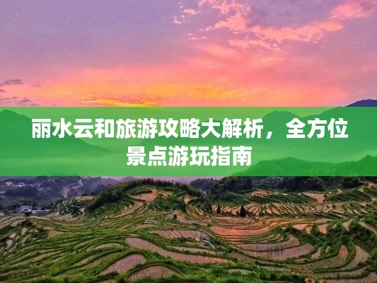 丽水云和旅游攻略大解析，全方位景点游玩指南