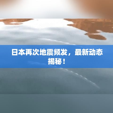 日本再次地震频发，最新动态揭秘！