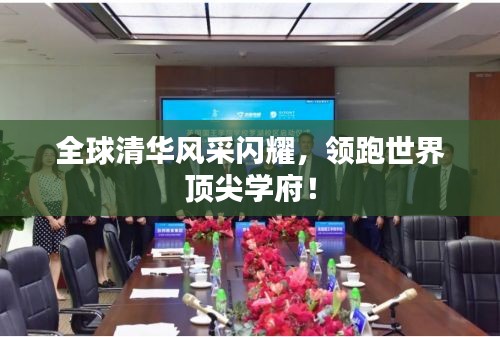 全球清华风采闪耀，领跑世界顶尖学府！