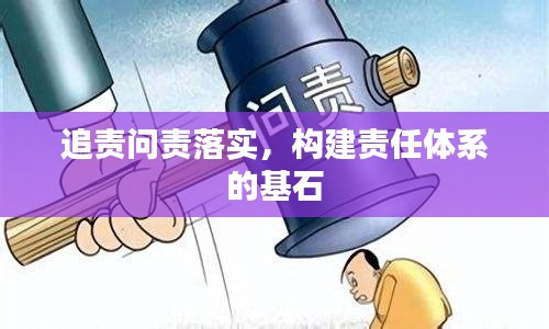 追责问责落实，构建责任体系的基石