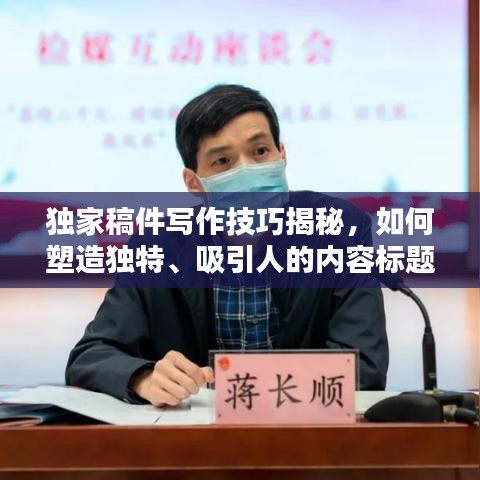 独家稿件写作技巧揭秘，如何塑造独特、吸引人的内容标题？