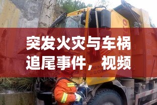 突发火灾与车祸追尾事件，视频揭示惊险瞬间回顾