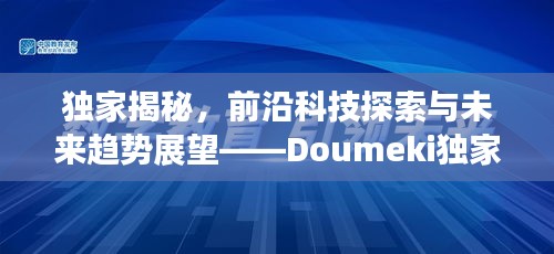 独家揭秘，前沿科技探索与未来趋势展望——Doumeki独家供稿