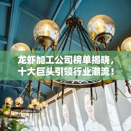 龙虾加工公司榜单揭晓，十大巨头引领行业潮流！