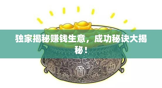 独家揭秘赚钱生意，成功秘诀大揭秘！