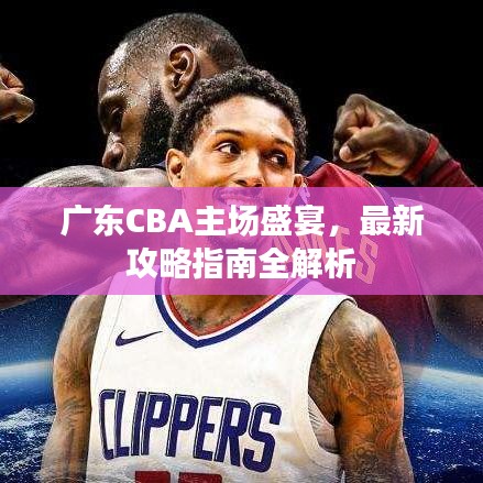 广东CBA主场盛宴，最新攻略指南全解析