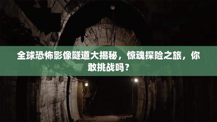 全球恐怖影像隧道大揭秘，惊魂探险之旅，你敢挑战吗？