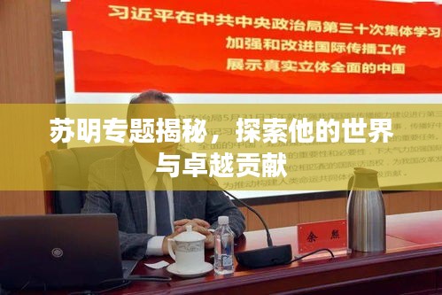 苏明专题揭秘，探索他的世界与卓越贡献